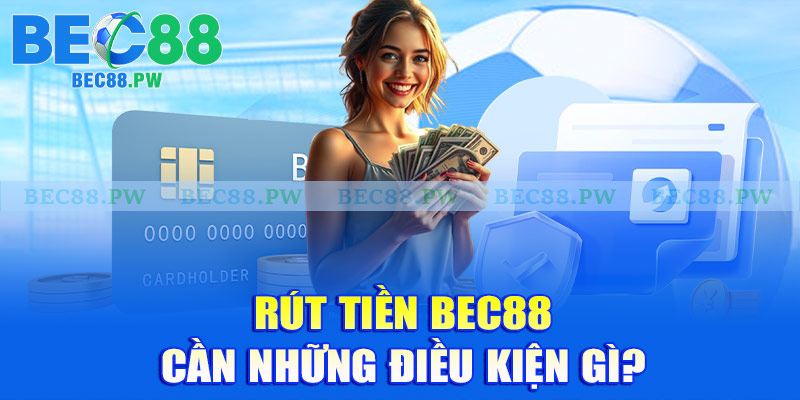 Rút tiền Bec88 cần những điều kiện gì?