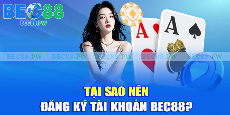 Tại sao nên đăng ký tài khoản Bec88?